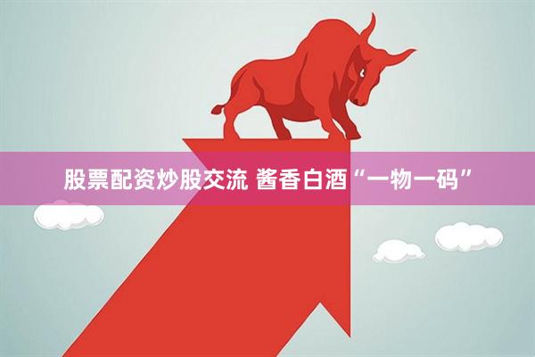 股票配资炒股交流 酱香白酒“一物一码”