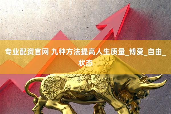 专业配资官网 九种方法提高人生质量_博爱_自由_状态
