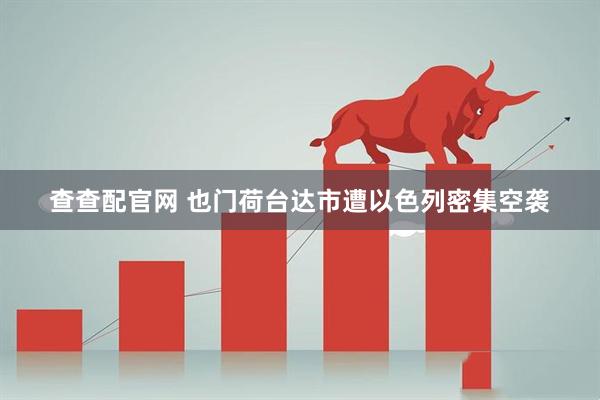 查查配官网 也门荷台达市遭以色列密集空袭