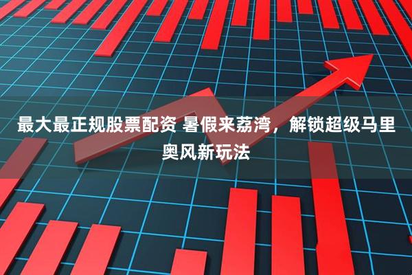 最大最正规股票配资 暑假来荔湾，解锁超级马里奥风新玩法