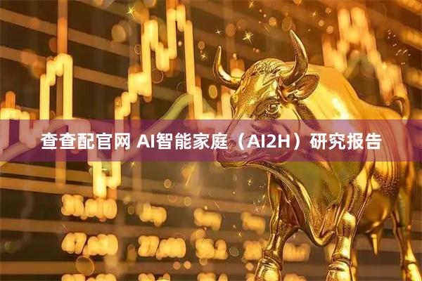 查查配官网 AI智能家庭（AI2H）研究报告