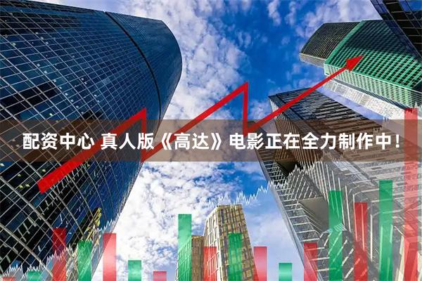 配资中心 真人版《高达》电影正在全力制作中!