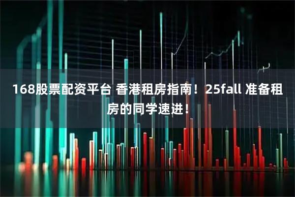 168股票配资平台 香港租房指南！25fall 准备租房的同学速进！