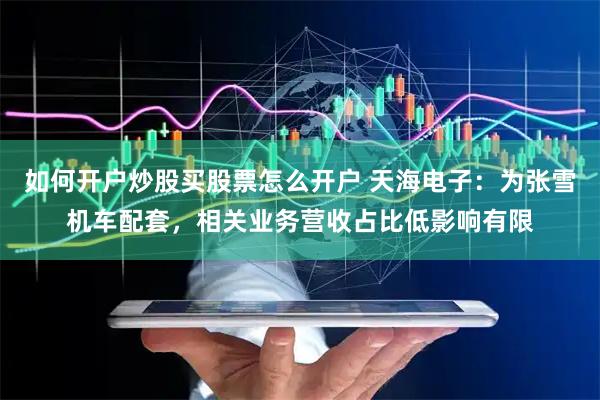 如何开户炒股买股票怎么开户 天海电子：为张雪机车配套，相关业务营收占比低影响有限