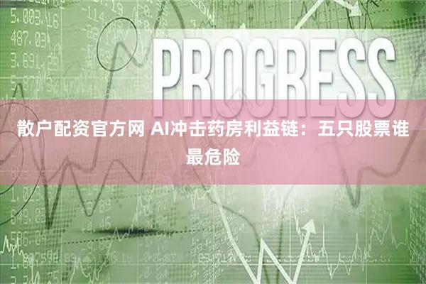 散户配资官方网 AI冲击药房利益链：五只股票谁最危险