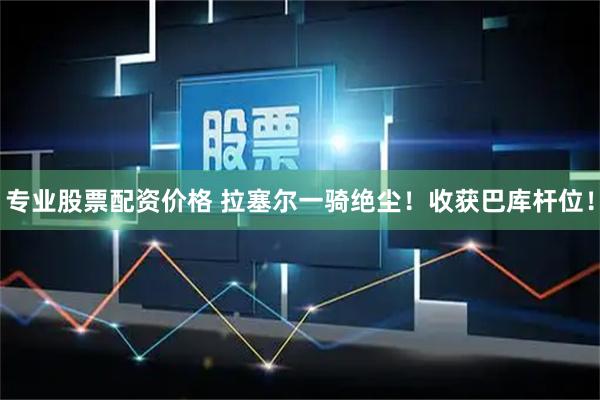 专业股票配资价格 拉塞尔一骑绝尘！收获巴库杆位！